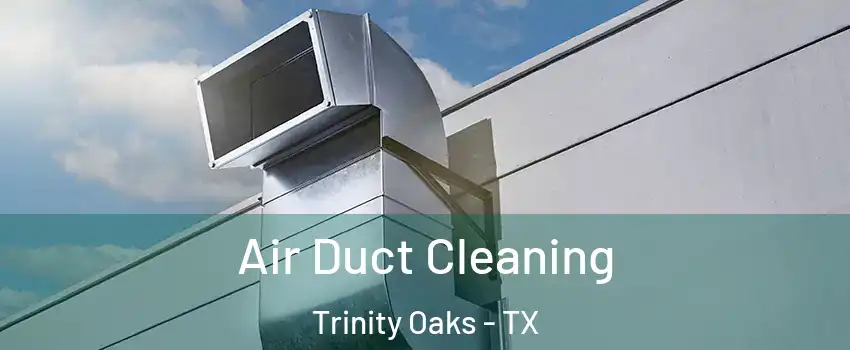 Air Duct Cleaning Trinity Oaks - TX
