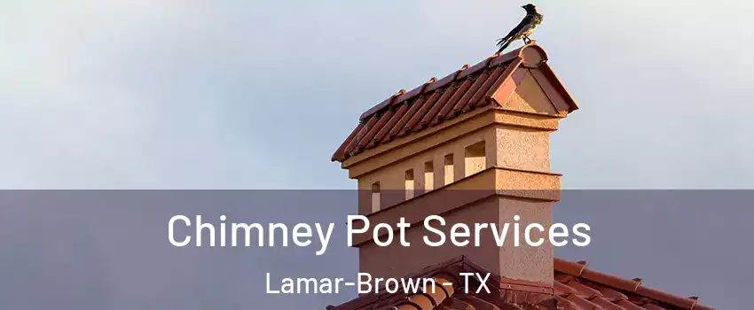 Chimney Pot Services Lamar-Brown - TX