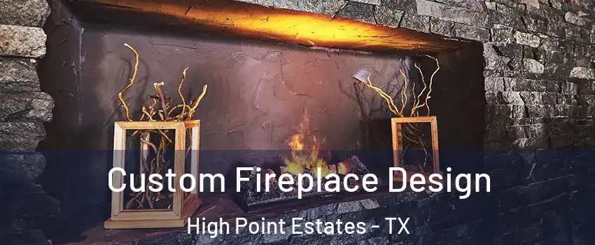 Custom Fireplace Design High Point Estates - TX