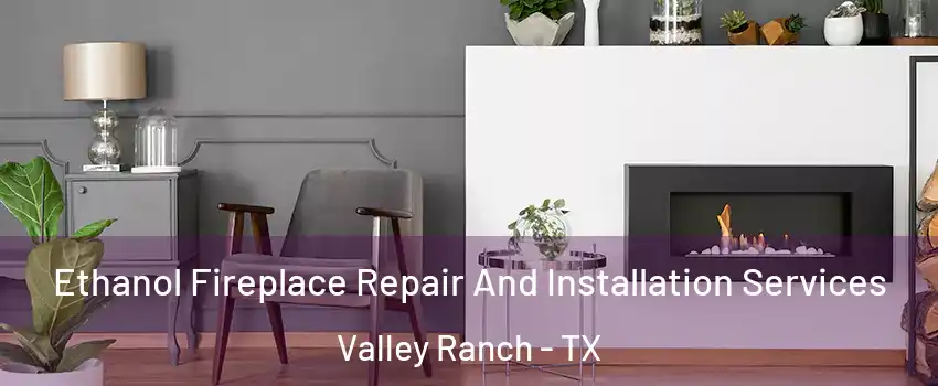 Ethanol Fireplace Repair And Installation Services Valley Ranch - TX