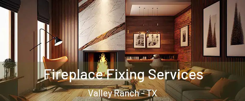 Fireplace Fixing Services Valley Ranch - TX