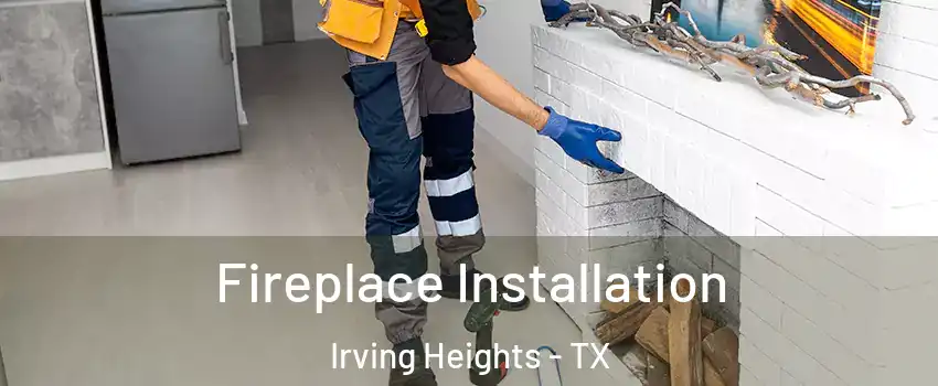 Fireplace Installation Irving Heights - TX