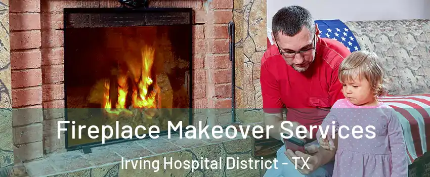 Fireplace Makeover Services Irving Hospital District - TX