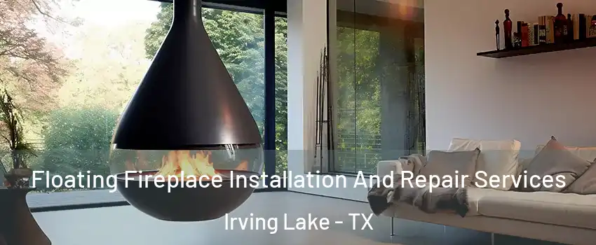 Floating Fireplace Installation And Repair Services Irving Lake - TX