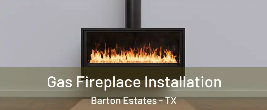 Gas Fireplace Installation Barton Estates - TX
