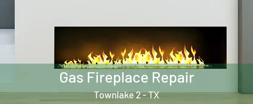 Gas Fireplace Repair Townlake 2 - TX