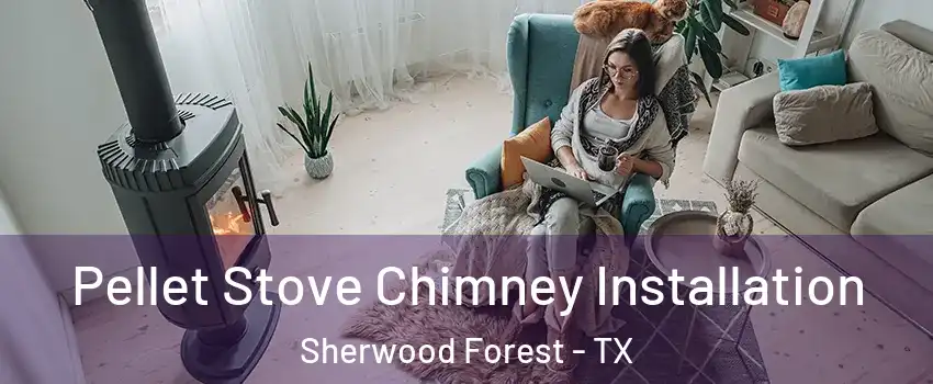 Pellet Stove Chimney Installation Sherwood Forest - TX
