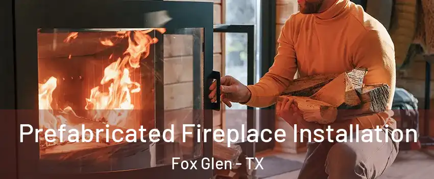 Prefabricated Fireplace Installation Fox Glen - TX