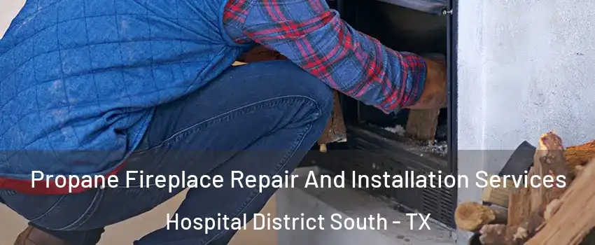Propane Fireplace Repair And Installation Services Hospital District South - TX