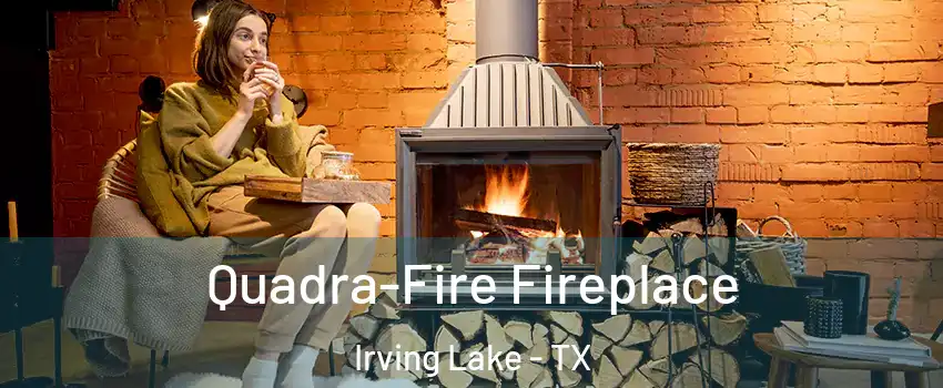 Quadra-Fire Fireplace Irving Lake - TX