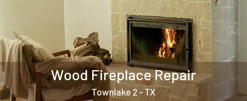 Wood Fireplace Repair Townlake 2 - TX