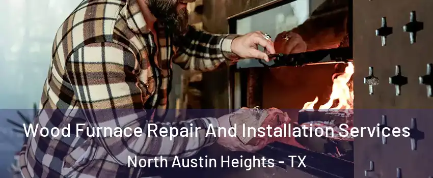 Wood Furnace Repair And Installation Services North Austin Heights - TX