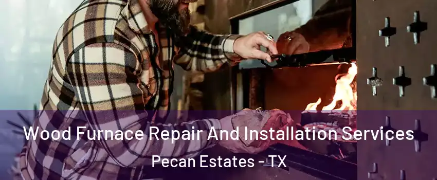 Wood Furnace Repair And Installation Services Pecan Estates - TX
