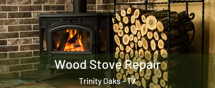 Wood Stove Repair Trinity Oaks - TX